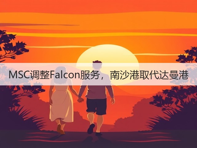 MSC调整Falcon服务,南沙港取代达曼港(图1) MSC调整Falcon服务,南沙港取代达曼港(图1)