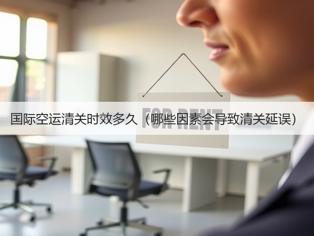 国际空运清关时效多久(哪些因素会导致清关延误)(图1) 国际空运清关时效多久(哪些因素会导致清关延误)(图1)