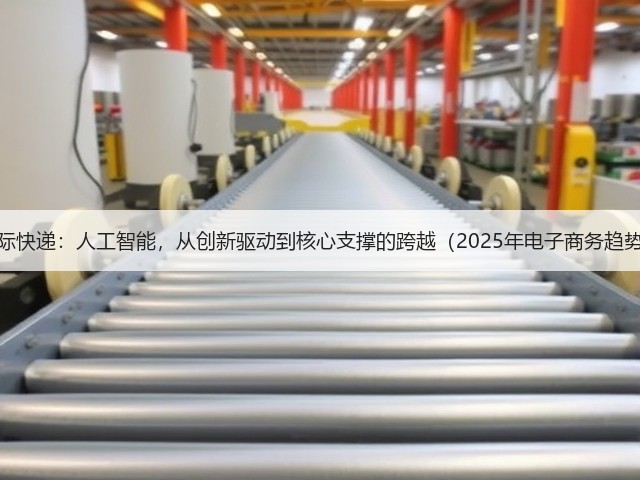 DHL国际快递:人工智能,从创新驱动到核心支撑的跨越(2025年电子商务趋势报告)(图1) DHL国际快递:人工智能,从创新驱动到核心支撑的跨越(2025年电子商务趋势报告)(图1)