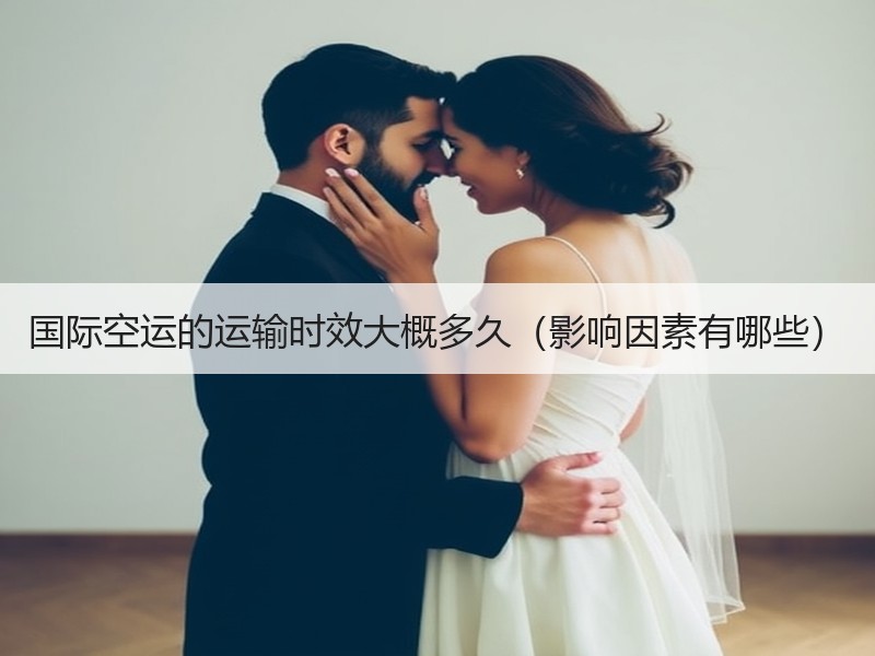 国际空运的运输时效大概多久（影响因素有哪些）