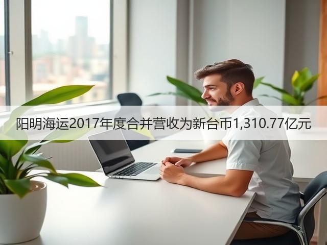 阳明海运2017年度合并营收为新台币1,310.77亿元(图1) 阳明海运2017年度合并营收为新台币1,310.77亿元(图1)