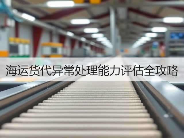 海运货代异常处理能力评估全攻略(图3) 海运货代异常处理能力评估全攻略(图3)