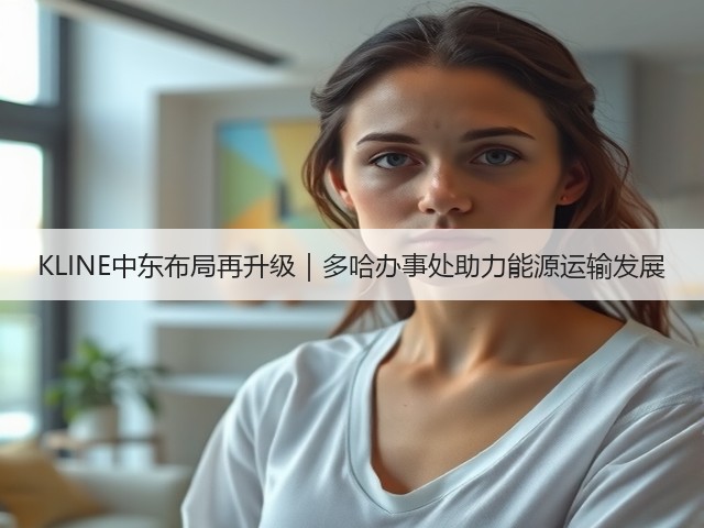KLINE中东布局再升级｜多哈办事处助力能源运输发展(图2)