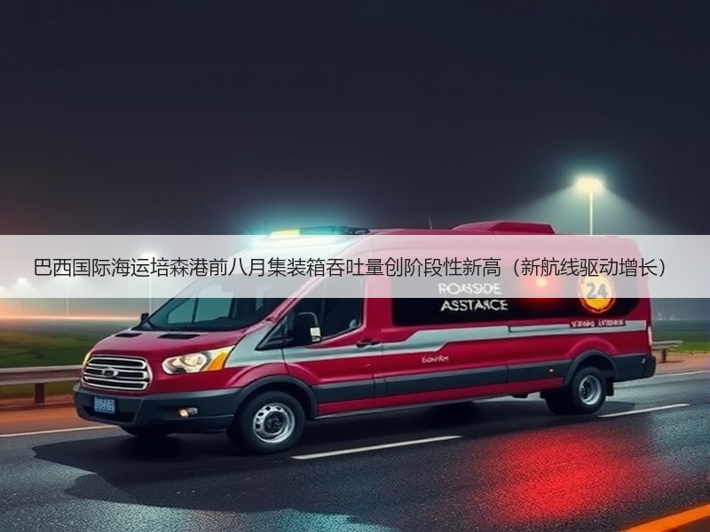 巴西国际海运培森港前八月集装箱吞吐量创阶段性新高(新航线驱动增长) 巴西国际海运培森港前八月集装箱吞吐量创阶段性新高(新航线驱动增长)