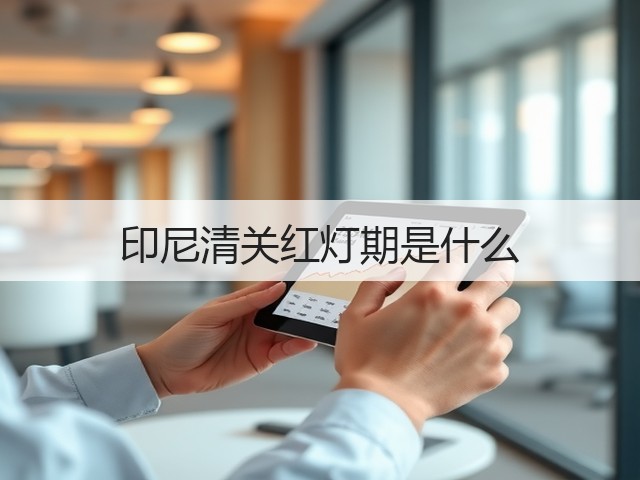 印尼清关红灯期是什么(图1) 印尼清关红灯期是什么(图1)