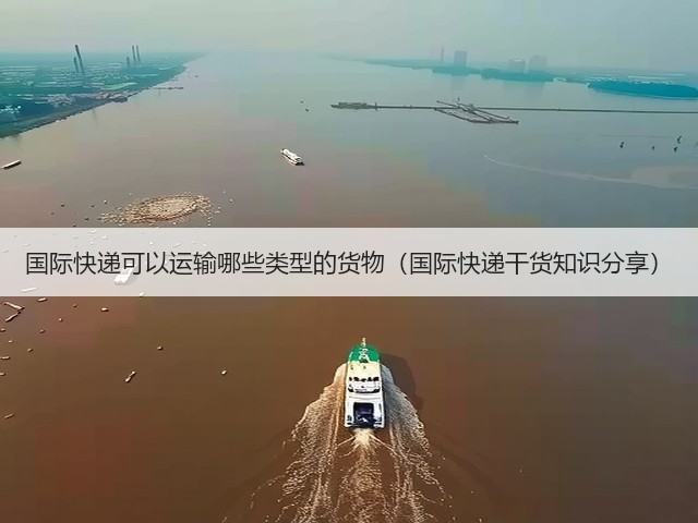 国际快递可以运输哪些类型的货物(国际快递干货知识分享)(图2) 国际快递可以运输哪些类型的货物(国际快递干货知识分享)(图2)