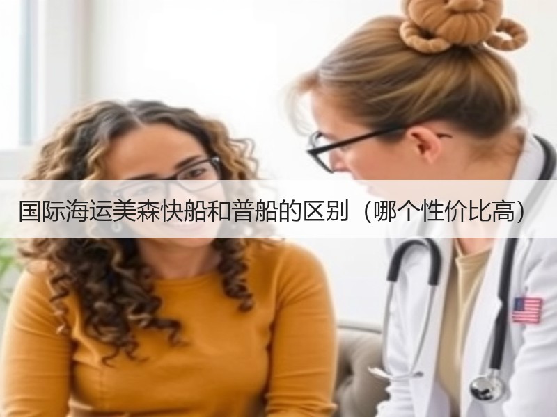 国际海运美森快船和普船的区别（哪个性价比高）