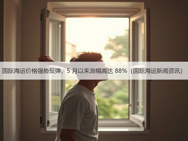国际海运价格强势反弹,5 月以来涨幅高达 88%(国际海运新闻资讯)(图2) 国际海运价格强势反弹,5 月以来涨幅高达 88%(国际海运新闻资讯)(图2)