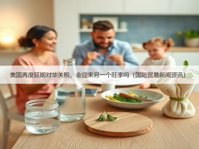 美国再度延期对华关税，会迎来另一个旺季吗（国际贸易新闻资讯）