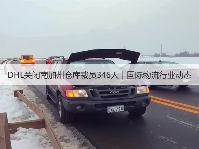 DHL关闭南加州仓库裁员346人|国际物流行业动态(图2) DHL关闭南加州仓库裁员346人|国际物流行业动态(图2)