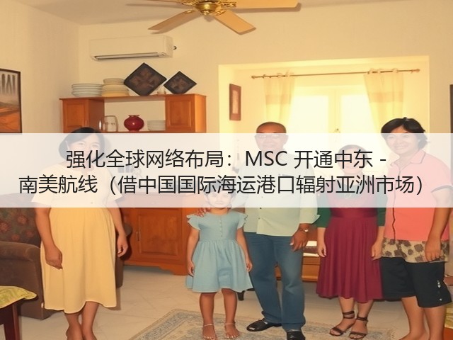 强化全球网络布局:MSC 开通中东 - 南美航线(借中国国际海运港口辐射亚洲市场)(图1) 强化全球网络布局:MSC 开通中东 - 南美航线(借中国国际海运港口辐射亚洲市场)(图1)