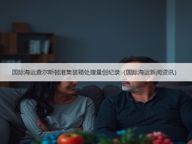 国际海运查尔斯顿港集装箱处理量创纪录（国际海运新闻资讯）(图3)