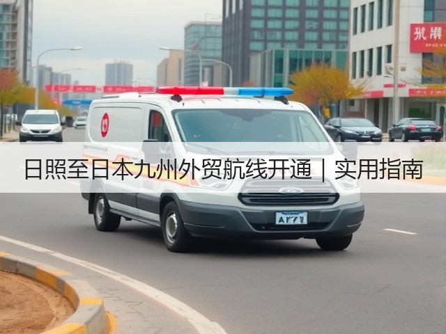 日照至日本九州外贸航线开通|实用指南(图1) 日照至日本九州外贸航线开通|实用指南(图1)