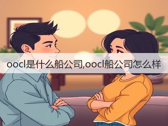 oocl是什么船公司,oocl船公司怎么样(图1) oocl是什么船公司,oocl船公司怎么样(图1)