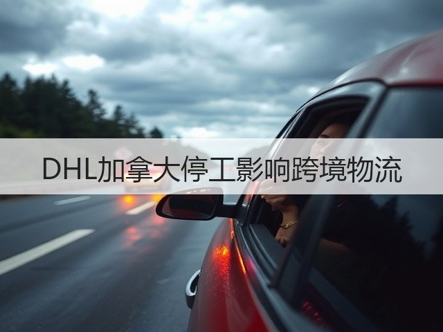 DHL加拿大停工影响跨境物流(图1) DHL加拿大停工影响跨境物流(图1)