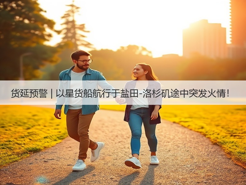 货延预警 | 以星货船航行于盐田-洛杉矶途中突发火情! 货延预警 | 以星货船航行于盐田-洛杉矶途中突发火情!