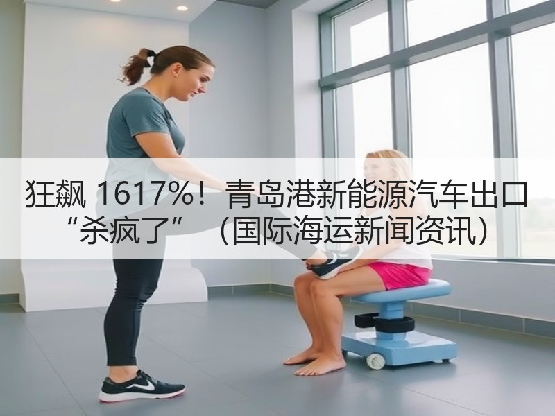 狂飙 1617%！青岛港新能源汽车出口 “杀疯了”（国际海运新闻资讯）