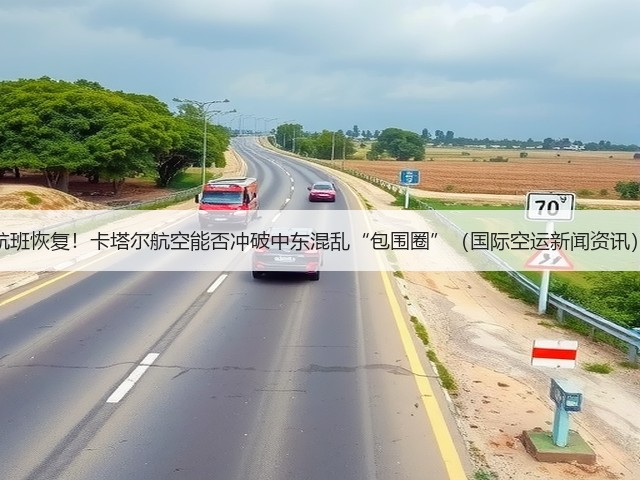 航班恢复!卡塔尔航空能否冲破中东混乱“包围圈”(国际空运新闻资讯)(图2) 航班恢复!卡塔尔航空能否冲破中东混乱“包围圈”(国际空运新闻资讯)(图2)