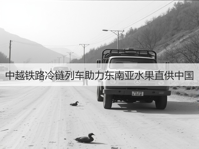 中越铁路冷链列车助力东南亚水果直供中国(图2) 中越铁路冷链列车助力东南亚水果直供中国(图2)