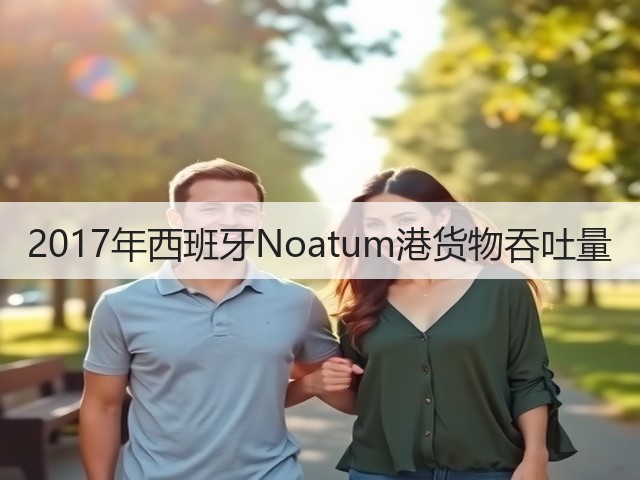 2017年西班牙Noatum港货物吞吐量(图2)