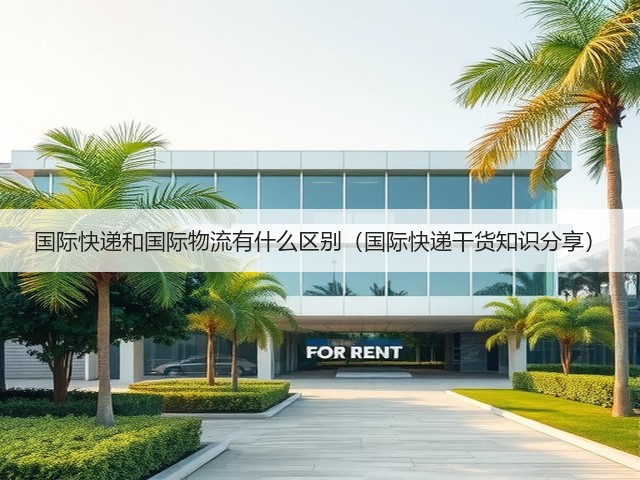 国际快递和国际物流有什么区别(国际快递干货知识分享)(图1) 国际快递和国际物流有什么区别(国际快递干货知识分享)(图1)