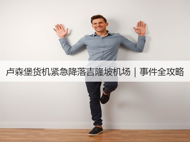 卢森堡货机紧急降落吉隆坡机场|事件全攻略(图1) 卢森堡货机紧急降落吉隆坡机场|事件全攻略(图1)