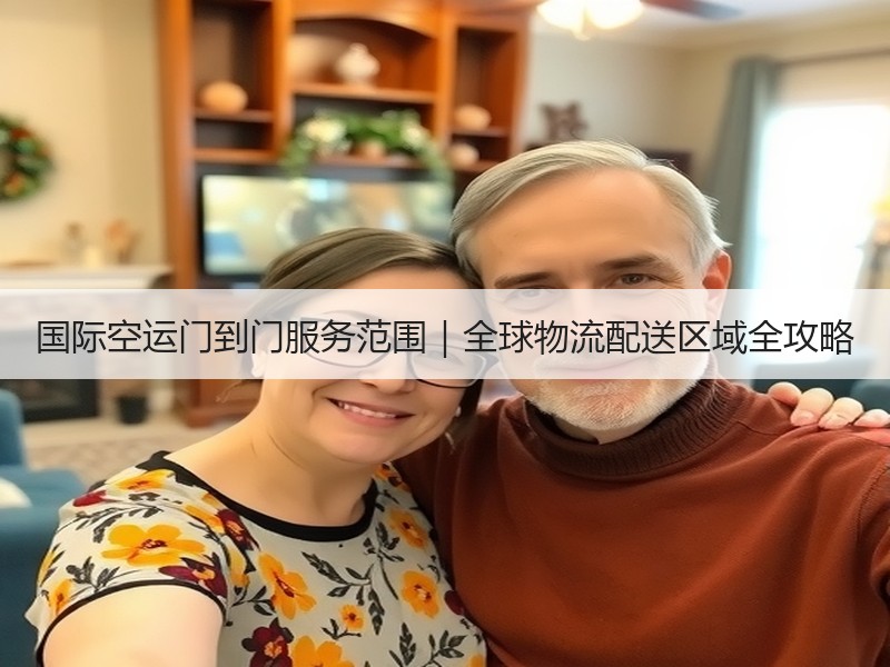 国际空运门到门服务范围|全球物流配送区域全攻略 国际空运门到门服务范围|全球物流配送区域全攻略
