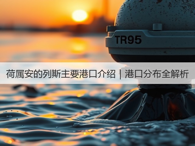 荷属安的列斯主要港口介绍|港口分布全解析(图3) 荷属安的列斯主要港口介绍|港口分布全解析(图3)