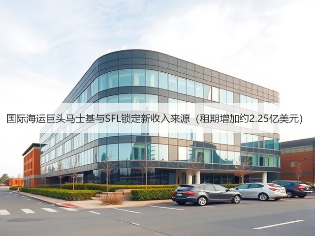 国际海运巨头马士基与SFL锁定新收入来源(租期增加约2.25亿美元)(图2) 国际海运巨头马士基与SFL锁定新收入来源(租期增加约2.25亿美元)(图2)