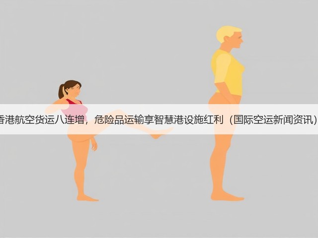 香港航空货运八连增,危险品运输享智慧港设施红利(国际空运新闻资讯)(图1) 香港航空货运八连增,危险品运输享智慧港设施红利(国际空运新闻资讯)(图1)