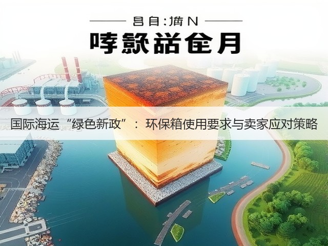 国际海运“绿色新政”:环保箱使用要求与卖家应对策略(图2) 国际海运“绿色新政”:环保箱使用要求与卖家应对策略(图2)