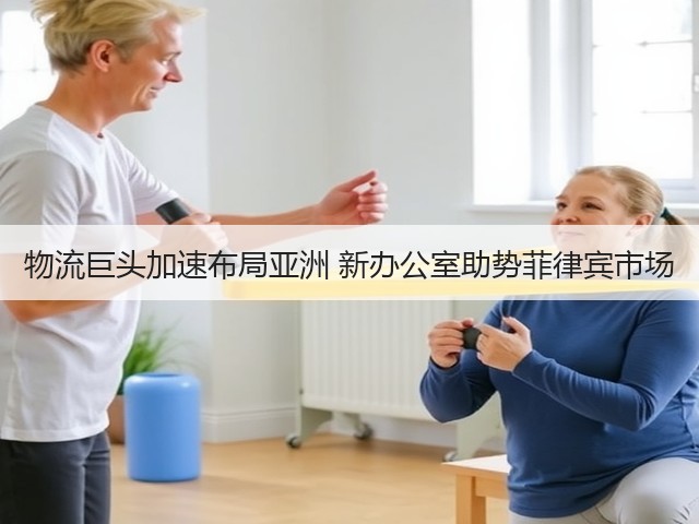 物流巨头加速布局亚洲 新办公室助势菲律宾市场(图3)