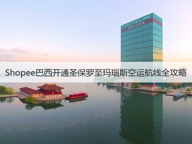 Shopee巴西开通圣保罗至玛瑙斯空运航线全攻略(图2) Shopee巴西开通圣保罗至玛瑙斯空运航线全攻略(图2)