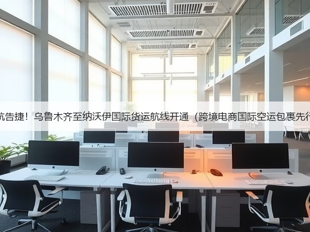 首航告捷!乌鲁木齐至纳沃伊国际货运航线开通(跨境电商国际空运包裹先行)(图3) 首航告捷!乌鲁木齐至纳沃伊国际货运航线开通(跨境电商国际空运包裹先行)(图3)
