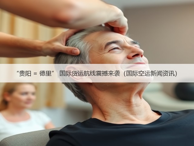 “贵阳 = 德里” 国际货运航线震撼来袭（国际空运新闻资讯）(图1)