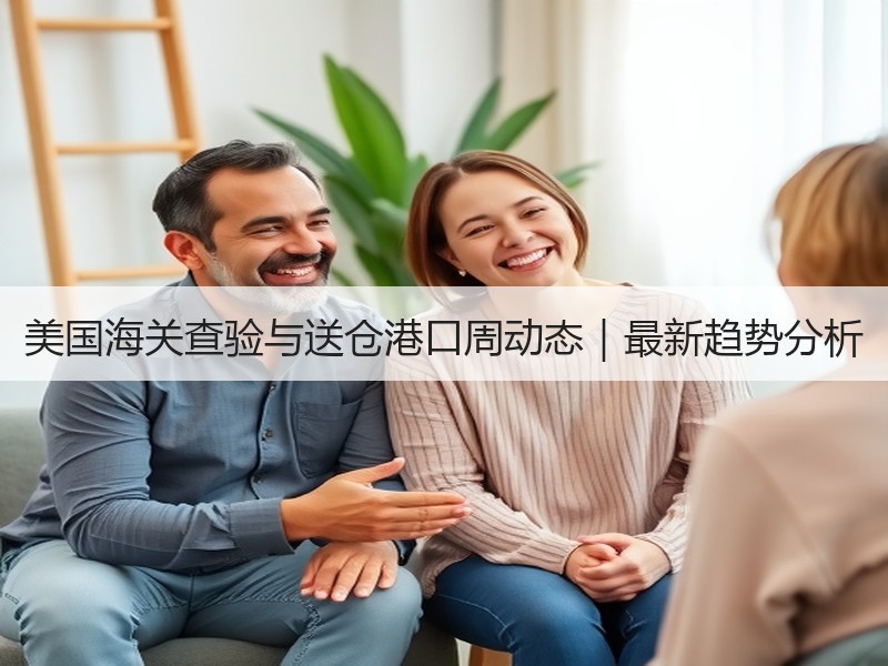美国海关查验与送仓港口周动态|最新趋势分析 美国海关查验与送仓港口周动态|最新趋势分析
