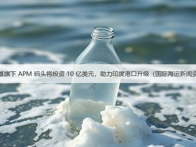 马士基旗下 APM 码头将投资 10 亿美元，助力印度港口升级（国际海运新闻资讯）(图1)