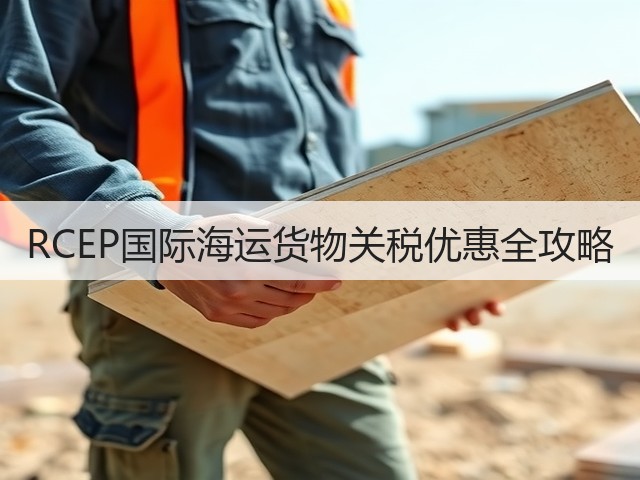 RCEP国际海运货物关税优惠全攻略(图1) RCEP国际海运货物关税优惠全攻略(图1)