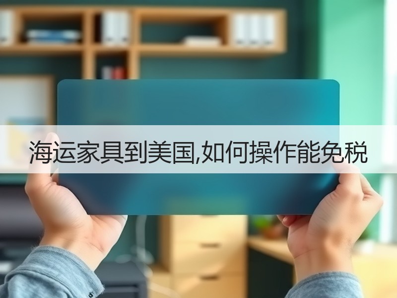 海运家具到美国,如何操作能免税