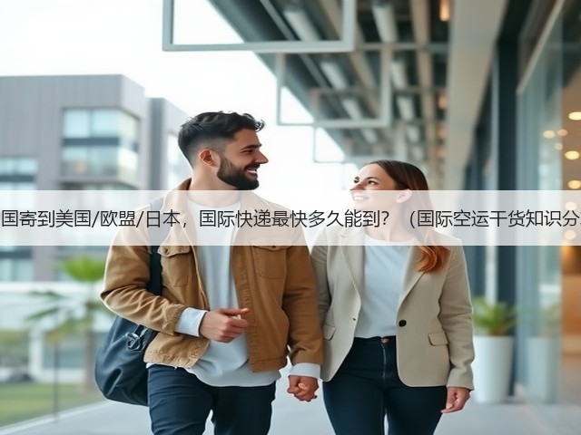 从中国寄到美国/欧盟/日本,国际快递最快多久能到?(国际空运干货知识分享)(图2) 从中国寄到美国/欧盟/日本,国际快递最快多久能到?(国际空运干货知识分享)(图2)