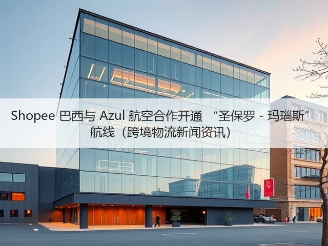 Shopee 巴西与 Azul 航空合作开通 “圣保罗 - 玛瑙斯” 航线(跨境物流新闻资讯)(图2) Shopee 巴西与 Azul 航空合作开通 “圣保罗 - 玛瑙斯” 航线(跨境物流新闻资讯)(图2)