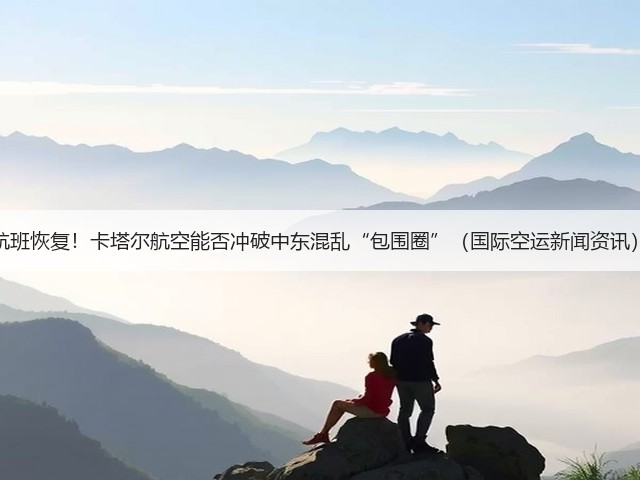 航班恢复！卡塔尔航空能否冲破中东混乱“包围圈”（国际空运新闻资讯）(图2)