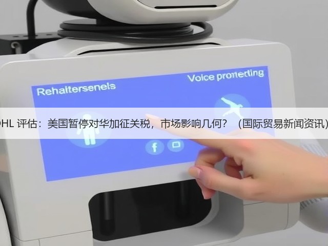 DHL 评估：美国暂停对华加征关税，市场影响几何？（国际贸易新闻资讯）(图2)