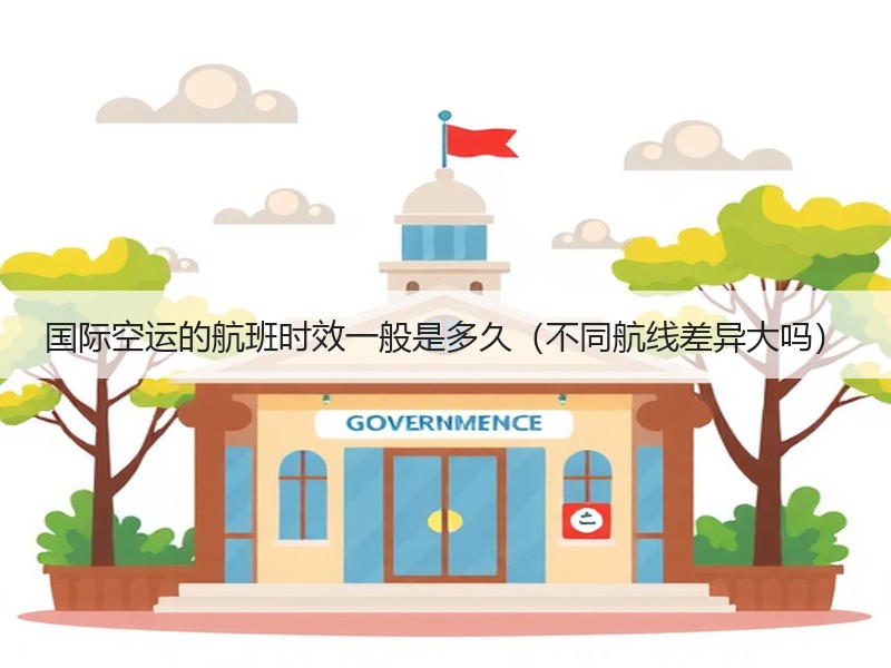 国际空运的航班时效一般是多久（不同航线差异大吗）