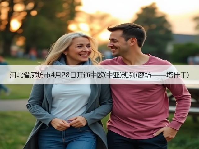 河北省廊坊市4月28日开通中欧(中亚)班列(廊坊——塔什干)(图1) 河北省廊坊市4月28日开通中欧(中亚)班列(廊坊——塔什干)(图1)