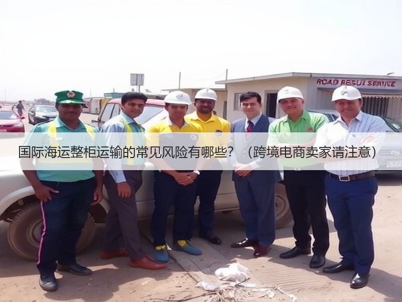 国际海运整柜运输的常见风险有哪些？（跨境电商卖家请注意）