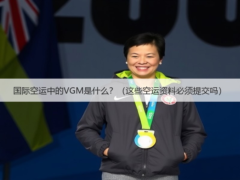 国际空运中的VGM是什么？（这些空运资料必须提交吗）