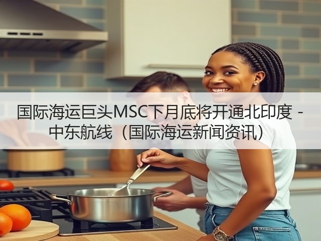 国际海运巨头MSC下月底将开通北印度 - 中东航线(国际海运新闻资讯)(图1) 国际海运巨头MSC下月底将开通北印度 - 中东航线(国际海运新闻资讯)(图1)