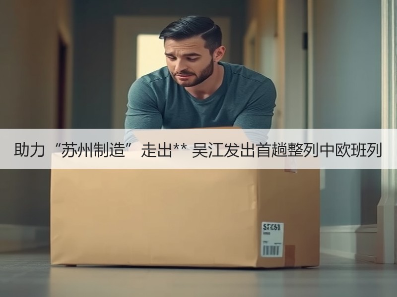 助力“苏州制造”走出** 吴江发出首趟整列中欧班列