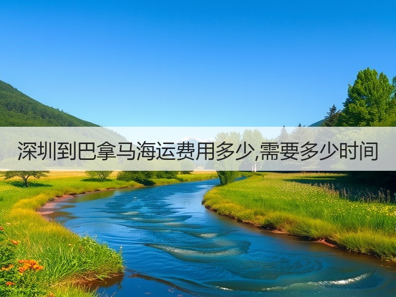 深圳到巴拿马海运费用多少,需要多少时间